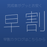 早割2018、完成車がグッとお安く。